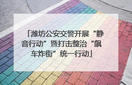 潍坊公安交警开展“静音行动”暨打击整治“飙车炸街”统一行动