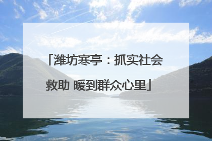 潍坊寒亭：抓实社会救助 暖到群众心里