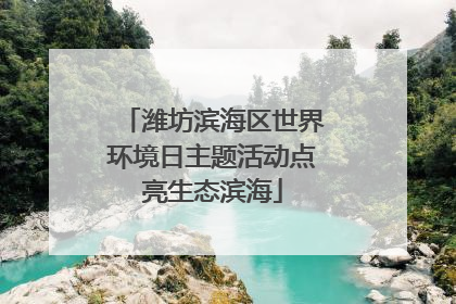 潍坊滨海区世界环境日主题活动点亮生态滨海