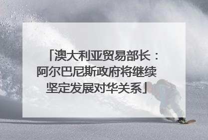 澳大利亚贸易部长：阿尔巴尼斯政府将继续坚定发展对华关系