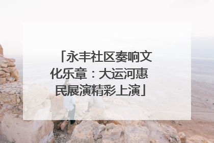 永丰社区奏响文化乐章：大运河惠民展演精彩上演