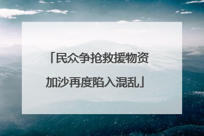民众争抢救援物资 加沙再度陷入混乱