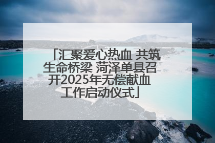 汇聚爱心热血 共筑生命桥梁 菏泽单县召开2025年无偿献血工作启动仪式