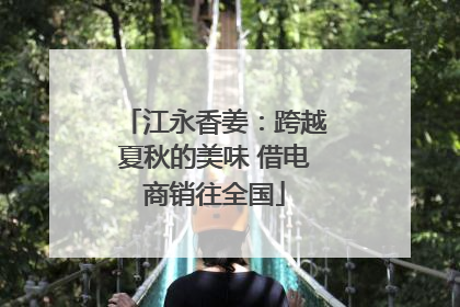 江永香姜：跨越夏秋的美味 借电商销往全国