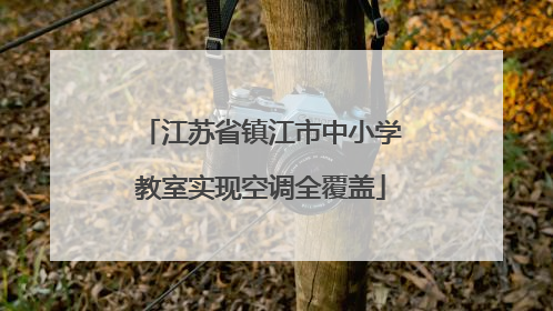 江苏省镇江市中小学教室实现空调全覆盖