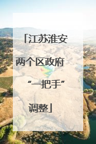 江苏淮安两个区政府“一把手”调整