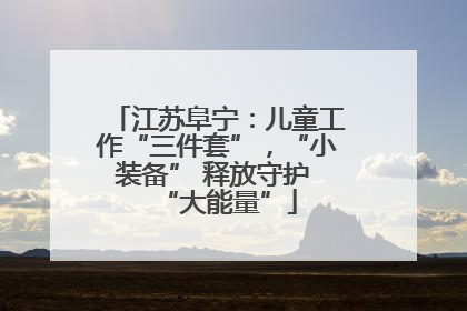 江苏阜宁：儿童工作“三件套”，“小装备” 释放守护 “大能量”