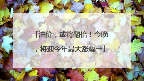 油价，或将翻倍！今晚，将迎今年最大涨幅→
