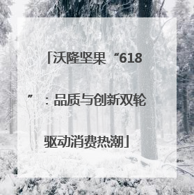 沃隆坚果“618”：品质与创新双轮驱动消费热潮