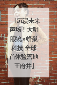 沉浸未来声场！大明眼镜×蜂巢科技 全球首体验落地王府井