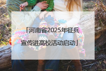 河南省2025年征兵宣传进高校活动启动
