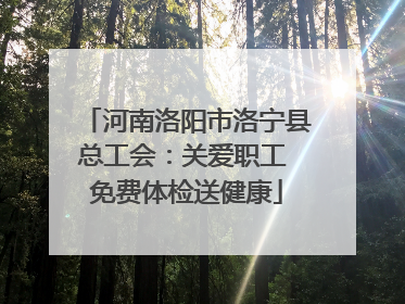 河南洛阳市洛宁县总工会：关爱职工 免费体检送健康