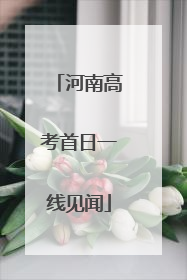 河南高考首日一线见闻