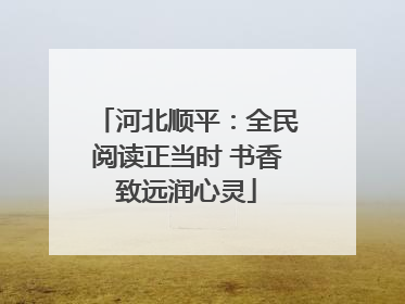 河北顺平：全民阅读正当时 书香致远润心灵