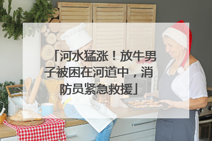 河水猛涨！放牛男子被困在河道中，消防员紧急救援