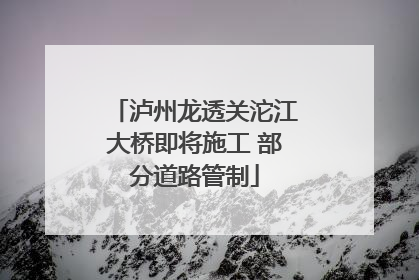 泸州龙透关沱江大桥即将施工 部分道路管制