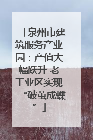 泉州市建筑服务产业园：产值大幅跃升 老工业区实现“破茧成蝶”