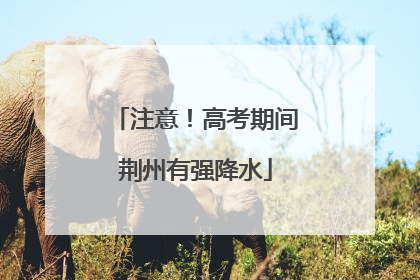 注意！高考期间荆州有强降水