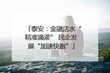 泰安：金融活水“精准滴灌” 民企发展“加速快跑”