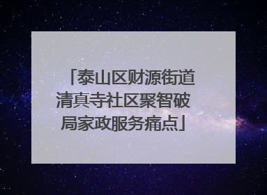 泰山区财源街道清真寺社区聚智破局家政服务痛点