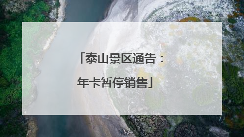 泰山景区通告：年卡暂停销售