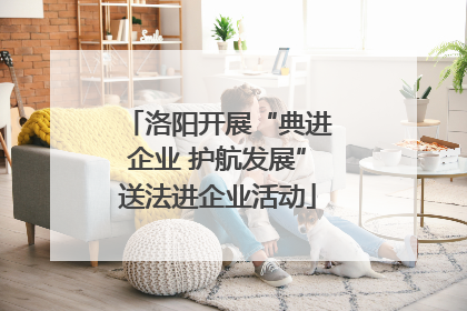 洛阳开展“典进企业 护航发展”送法进企业活动