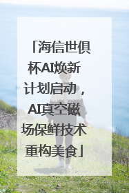 海信世俱杯AI焕新计划启动，AI真空磁场保鲜技术重构美食