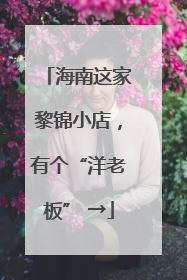 海南这家黎锦小店，有个“洋老板” →
