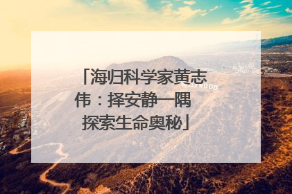 海归科学家黄志伟：择安静一隅 探索生命奥秘
