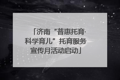 济南“普惠托育·科学育儿”托育服务宣传月活动启动