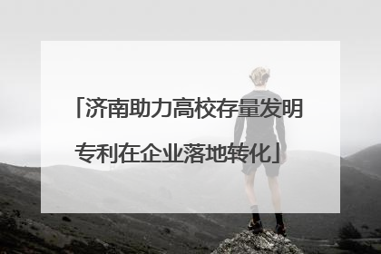 济南助力高校存量发明专利在企业落地转化