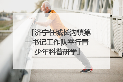 济宁任城长沟镇第一书记工作队举行青少年科普研学