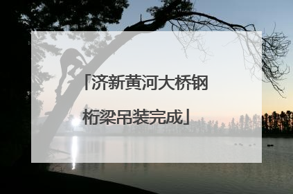 济新黄河大桥钢桁梁吊装完成