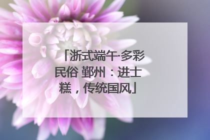 浙式端午·多彩民俗 鄞州：进士糕，传统国风