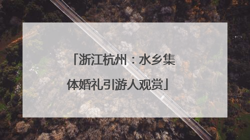 浙江杭州：水乡集体婚礼引游人观赏