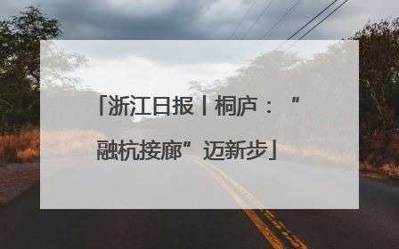 浙江日报丨桐庐：“融杭接廊”迈新步