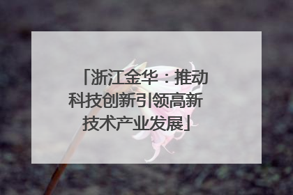 浙江金华：推动科技创新引领高新技术产业发展
