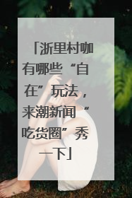 浙里村咖有哪些“自在”玩法，来潮新闻“吃货圈”秀一下