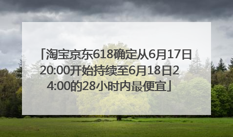 淘宝京东618确定从6月17日20:00开始持续至6月18日24:00的28小时内最便宜