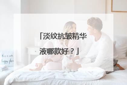 淡纹抗皱精华液哪款好？