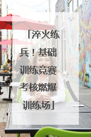 淬火练兵！基础训练竞赛考核燃爆训练场