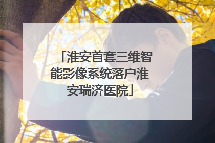 淮安首套三维智能影像系统落户淮安瑞济医院