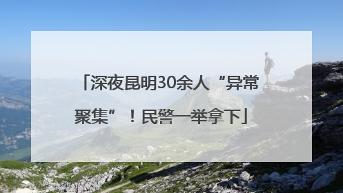 深夜昆明30余人“异常聚集”！民警一举拿下