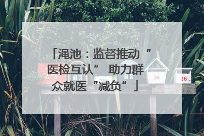 渑池：监督推动“医检互认” 助力群众就医“减负”