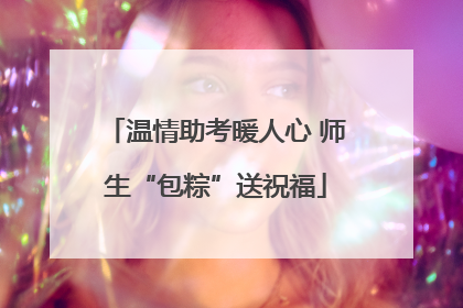 温情助考暖人心 师生“包粽”送祝福