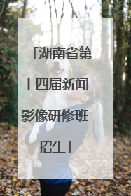 湖南省第十四届新闻影像研修班招生