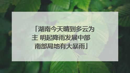 湖南今天晴到多云为主 明起降雨发展中部南部局地有大暴雨