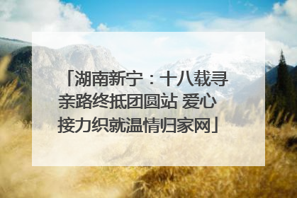 湖南新宁：十八载寻亲路终抵团圆站 爱心接力织就温情归家网