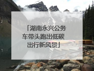 湖南永兴公务车带头跑出低碳出行新风景