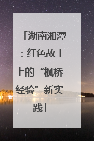 湖南湘潭：红色故土上的“枫桥经验”新实践